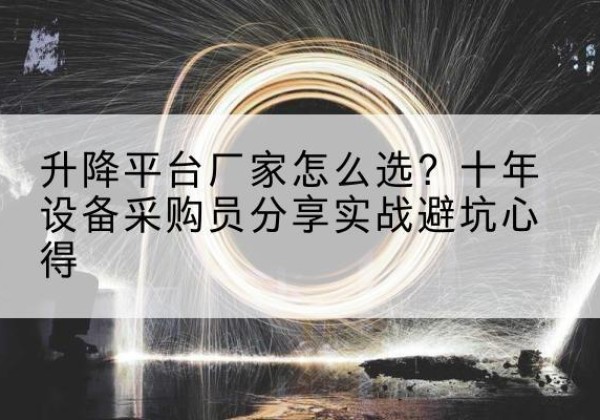 古丈升降平台厂家-怎么选？十年设备采购员分享实战避坑心得