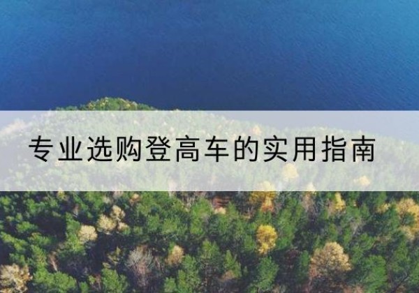 古丈电动登高车厂家推荐-专业选购登高车的实用指南